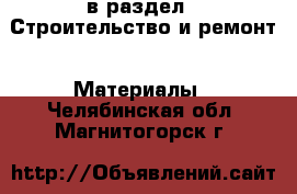  в раздел : Строительство и ремонт » Материалы . Челябинская обл.,Магнитогорск г.